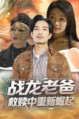 91成人视频《战龙老爸救赎中重新崛起》免费在线观看